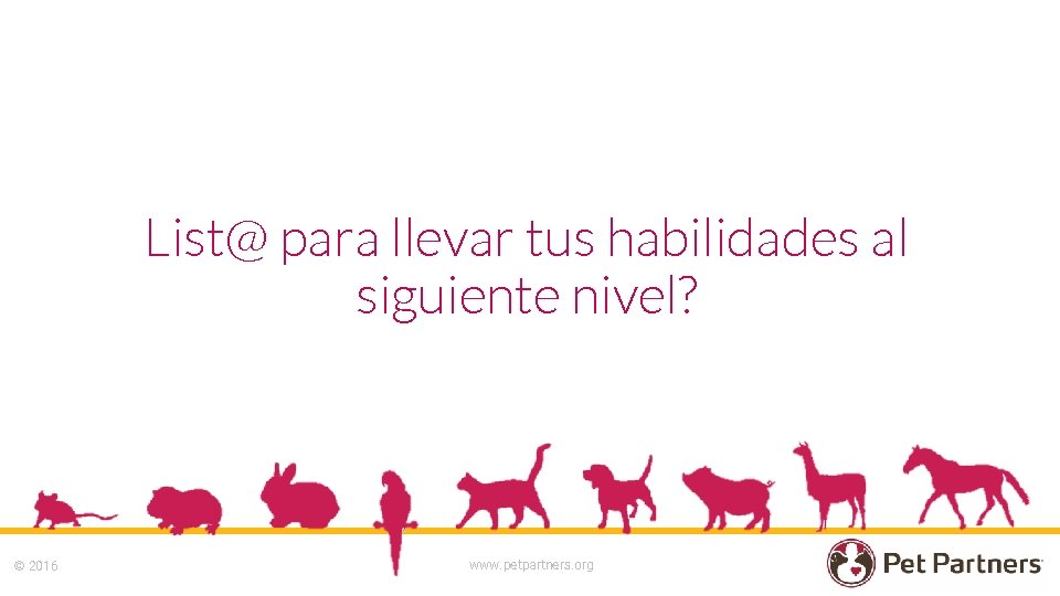 List@ para llevar tus habilidades al siguiente nivel? © 2016 www. petpartners. org 