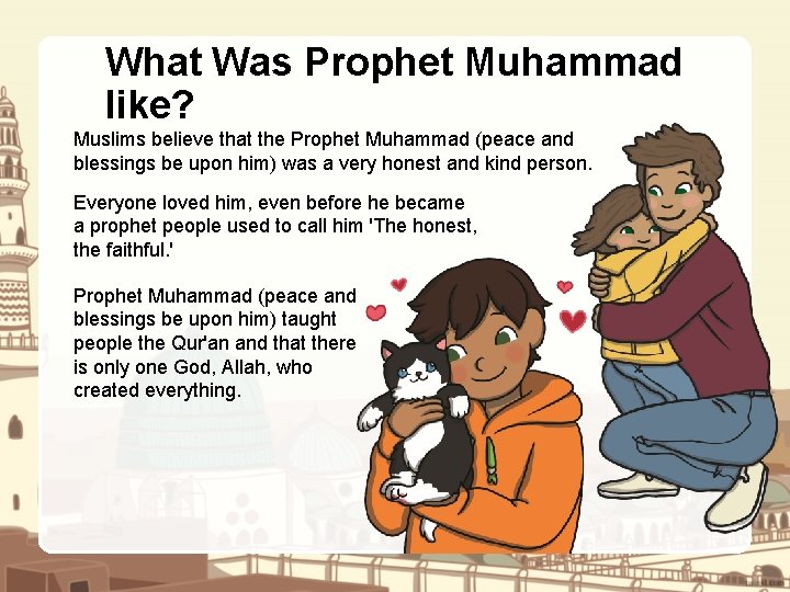 What Was Prophet Muhammad like? Muslims believe that the Prophet Muhammad (peace and blessings