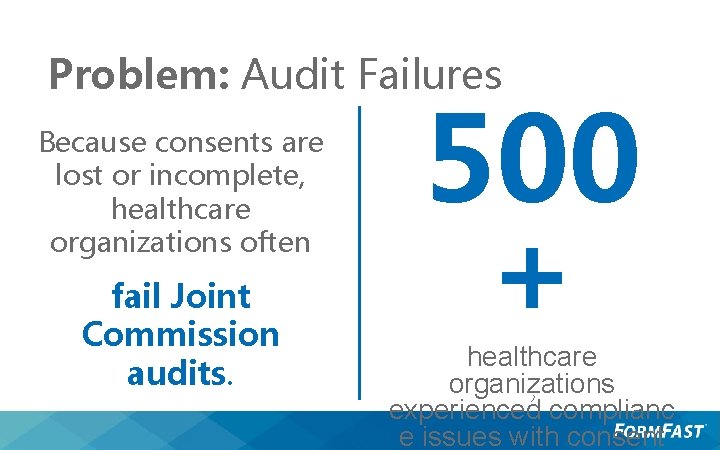 Problem: Audit Failures Because consents are lost or incomplete, healthcare organizations often fail Joint