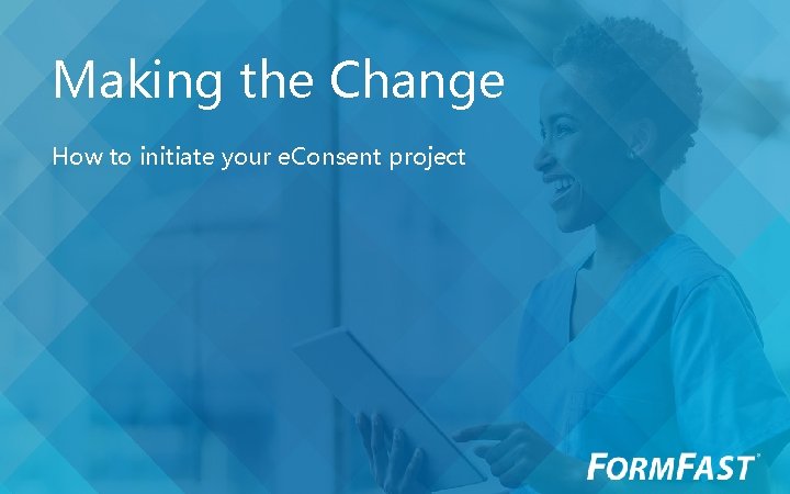 Making the Change How to initiate your e. Consent project 