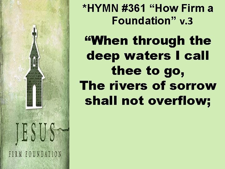 *HYMN #361 “How Firm a Foundation” v. 3 “When through the deep waters I