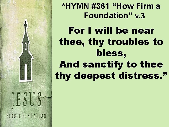 *HYMN #361 “How Firm a Foundation” v. 3 For I will be near thee,