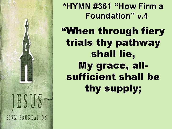 *HYMN #361 “How Firm a Foundation” v. 4 “When through fiery trials thy pathway