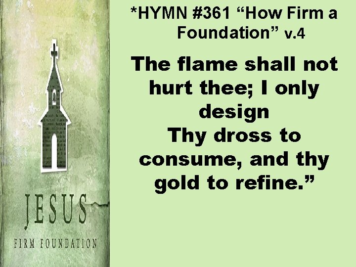 *HYMN #361 “How Firm a Foundation” v. 4 The flame shall not hurt thee;