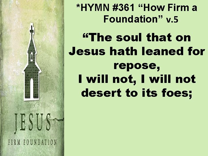 *HYMN #361 “How Firm a Foundation” v. 5 “The soul that on Jesus hath