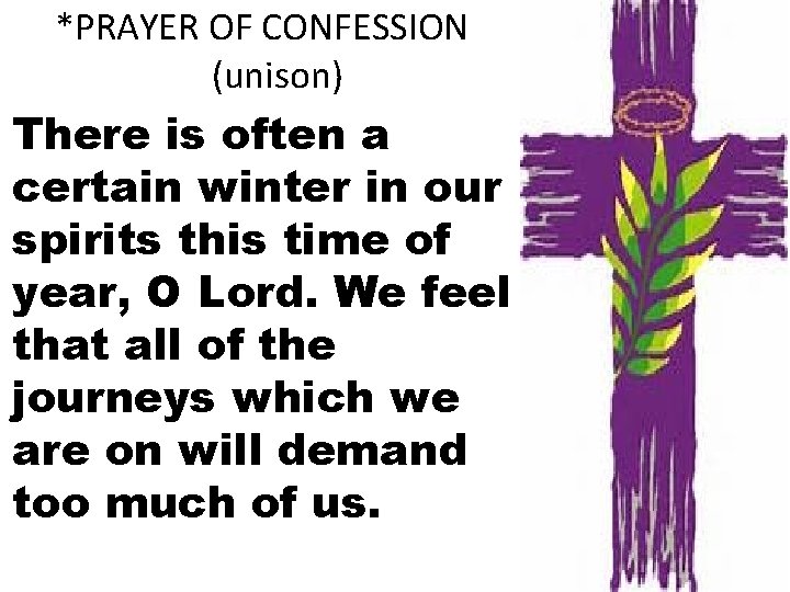 *PRAYER OF CONFESSION (unison) There is often a certain winter in our spirits this