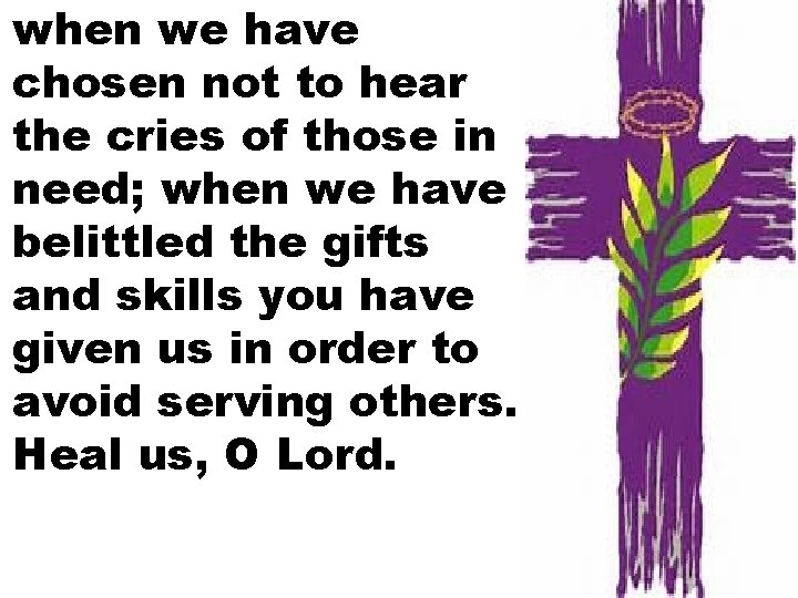 when we have chosen not to hear the cries of those in need; when