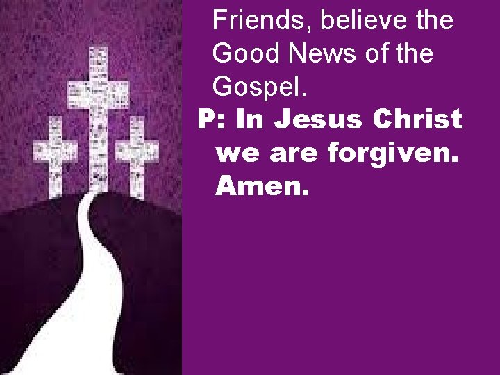 Friends, believe the Good News of the Gospel. P: In Jesus Christ we are