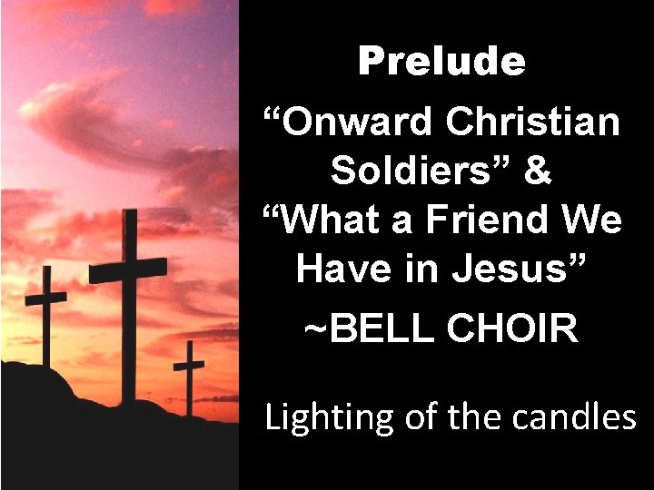 Prelude “Onward Christian Soldiers” & “What a Friend We Have in Jesus” ~BELL CHOIR