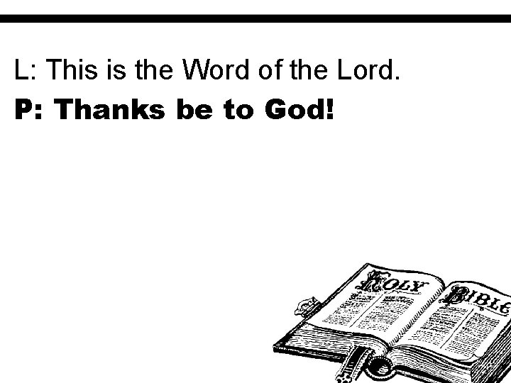 L: This is the Word of the Lord. P: Thanks be to God! 