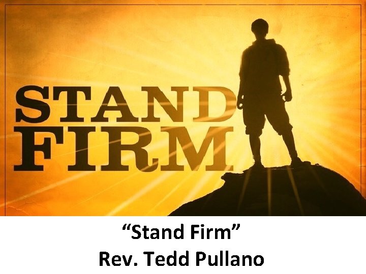 “Stand Firm” Rev. Tedd Pullano 