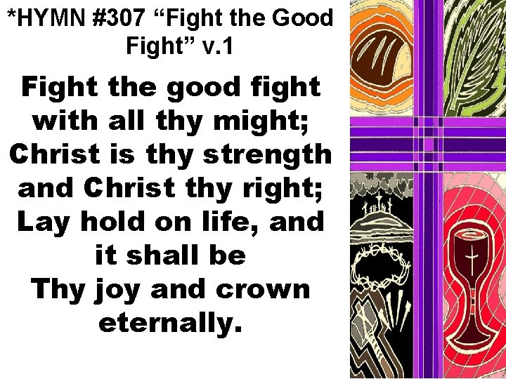 *HYMN #307 “Fight the Good Fight” v. 1 Fight the good fight with all