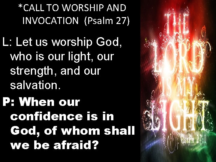 *CALL TO WORSHIP AND INVOCATION (Psalm 27) L: Let us worship God, who is