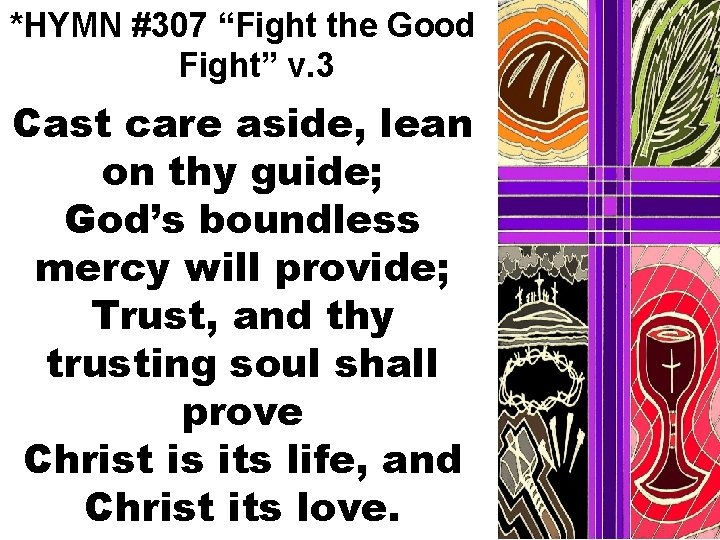 *HYMN #307 “Fight the Good Fight” v. 3 Cast care aside, lean on thy