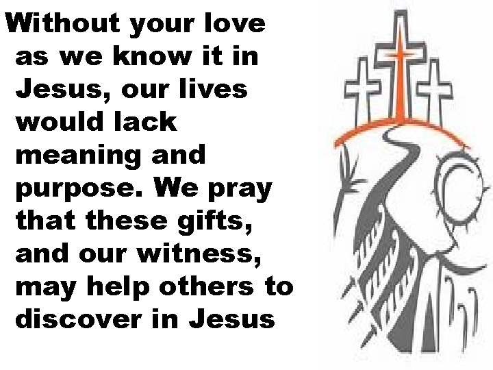 Without your love as we know it in Jesus, our lives would lack meaning