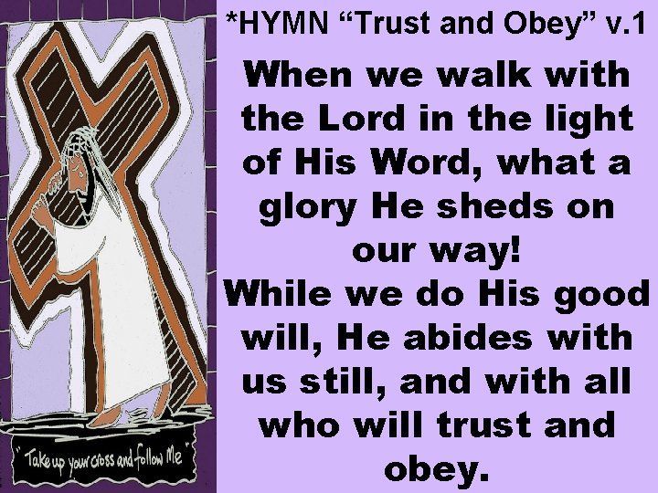 *HYMN “Trust and Obey” v. 1 When we walk with the Lord in the