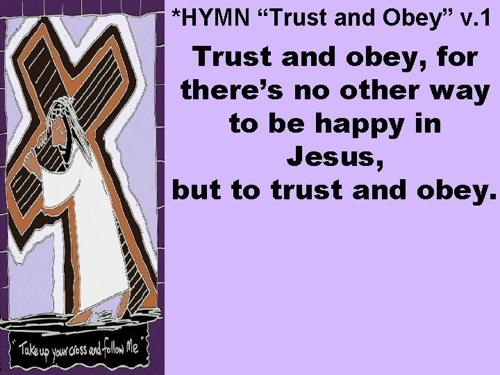 *HYMN “Trust and Obey” v. 1 Trust and obey, for there’s no other way