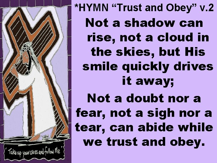 *HYMN “Trust and Obey” v. 2 Not a shadow can rise, not a cloud
