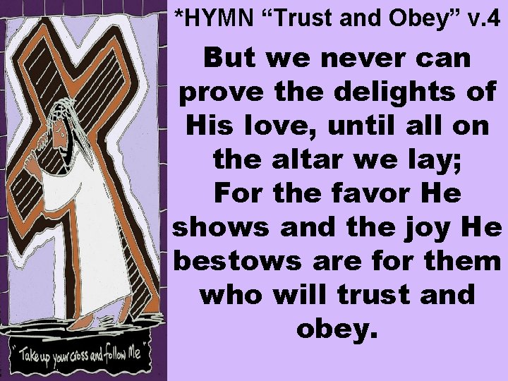 *HYMN “Trust and Obey” v. 4 But we never can prove the delights of