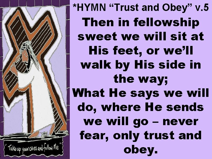 *HYMN “Trust and Obey” v. 5 Then in fellowship sweet we will sit at