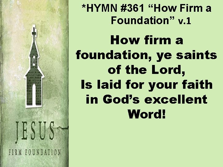 *HYMN #361 “How Firm a Foundation” v. 1 How firm a foundation, ye saints