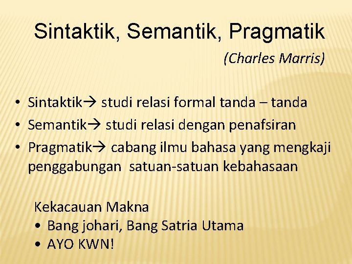 Sintaktik, Semantik, Pragmatik (Charles Marris) • Sintaktik studi relasi formal tanda – tanda •