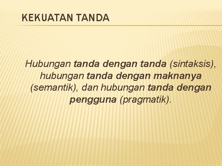 KEKUATAN TANDA Hubungan tanda dengan tanda (sintaksis), hubungan tanda dengan maknanya (semantik), dan hubungan