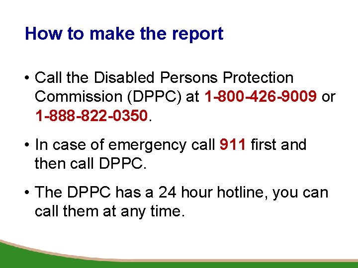 How to make the report • Call the Disabled Persons Protection Commission (DPPC) at