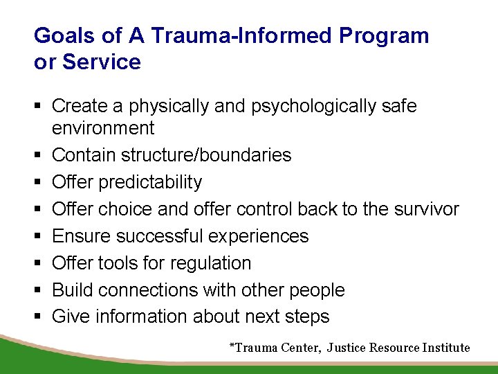 Goals of A Trauma-Informed Program or Service § Create a physically and psychologically safe