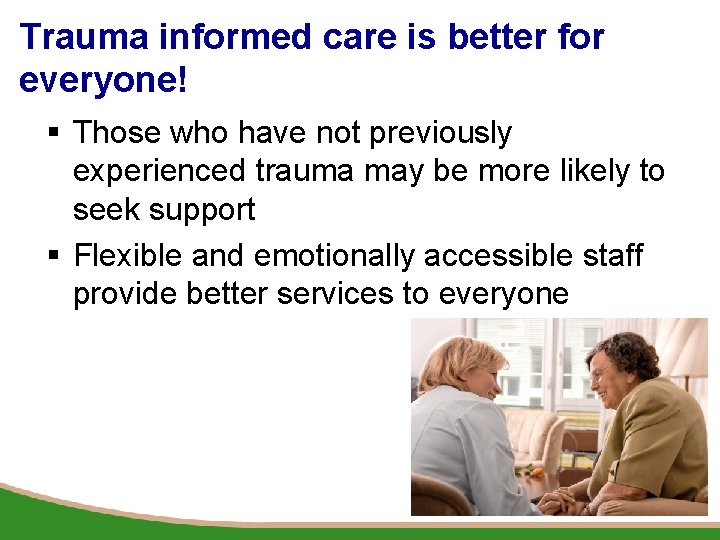 Trauma informed care is better for everyone! § Those who have not previously experienced