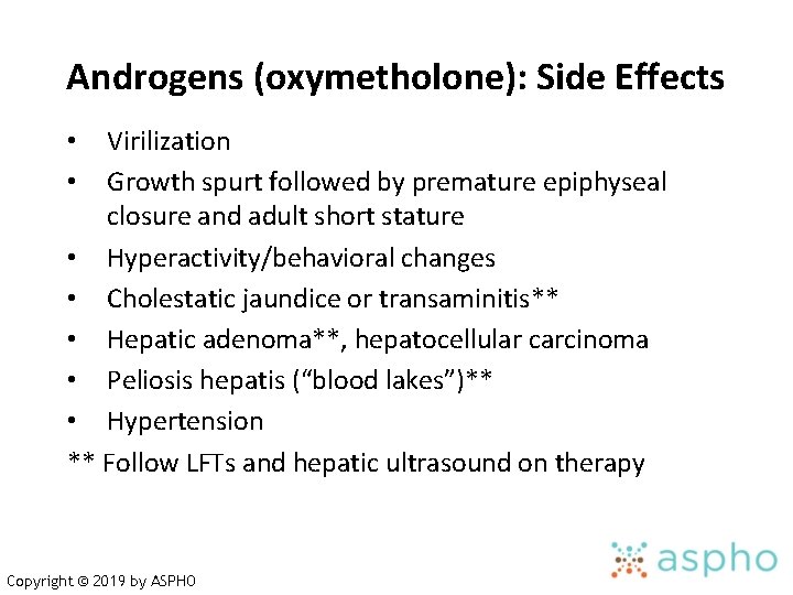 Androgens (oxymetholone): Side Effects Virilization Growth spurt followed by premature epiphyseal closure and adult