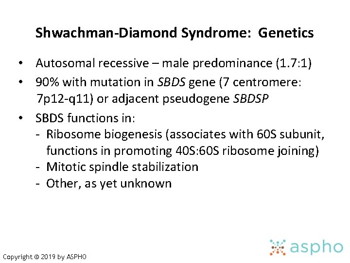 Shwachman-Diamond Syndrome: Genetics • Autosomal recessive – male predominance (1. 7: 1) • 90%