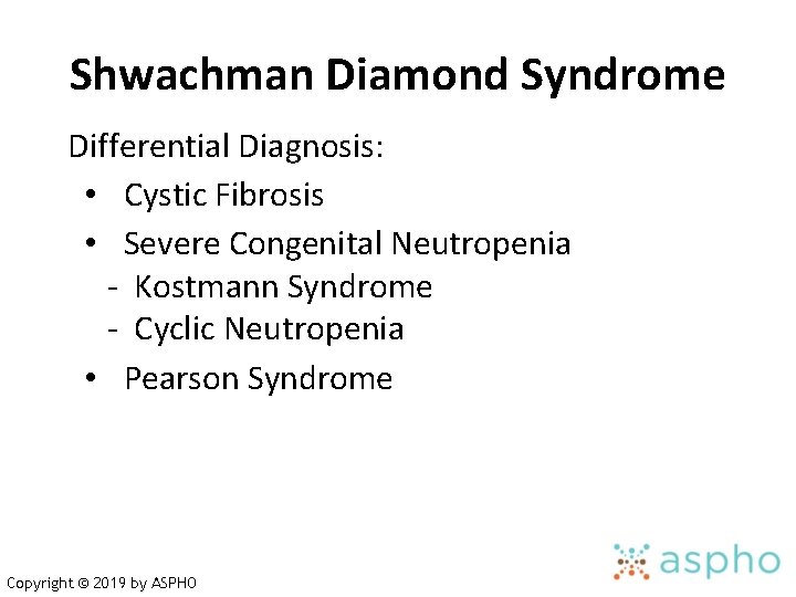 Shwachman Diamond Syndrome Differential Diagnosis: • Cystic Fibrosis • Severe Congenital Neutropenia - Kostmann