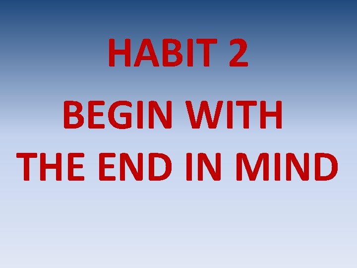 HABIT 2 BEGIN WITH THE END IN MIND 