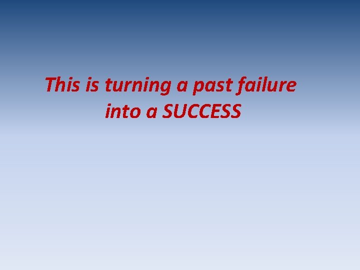 This is turning a past failure into a SUCCESS 