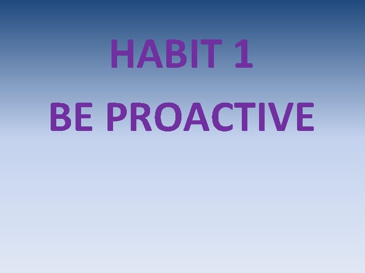 HABIT 1 BE PROACTIVE 