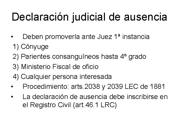 Declaración judicial de ausencia • Deben promoverla ante Juez 1ª instancia 1) Cónyuge 2)