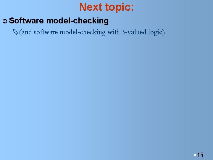 Next topic: Ü Software model-checking Ä(and software model-checking with 3 -valued logic) • 45