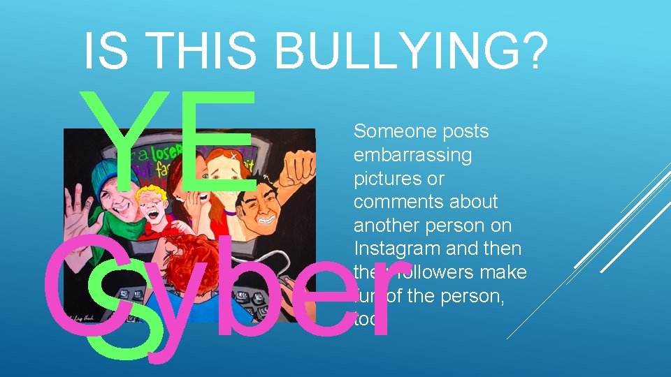 IS THIS BULLYING? YE Cyber S Someone posts embarrassing pictures or comments about another