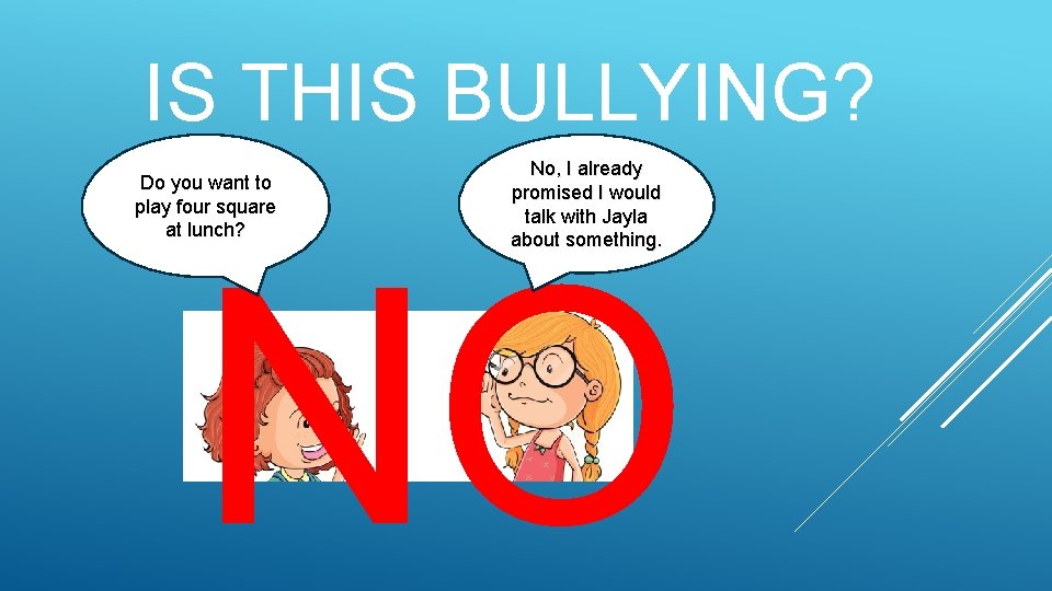 IS THIS BULLYING? Do you want to play four square at lunch? No, I