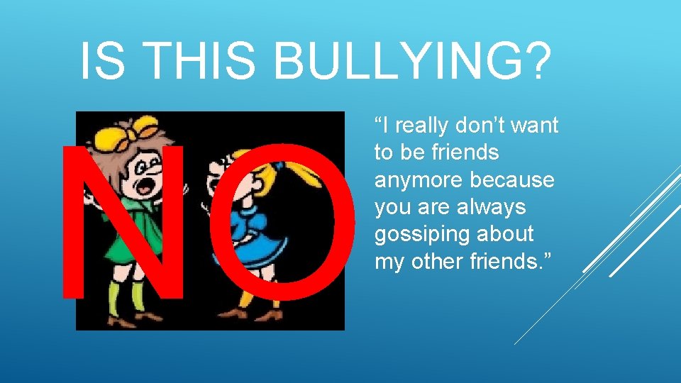 IS THIS BULLYING? NO “I really don’t want to be friends anymore because you