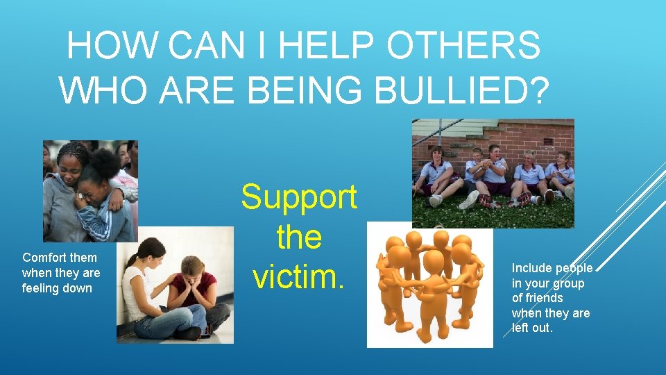 HOW CAN I HELP OTHERS WHO ARE BEING BULLIED? Comfort them when they are