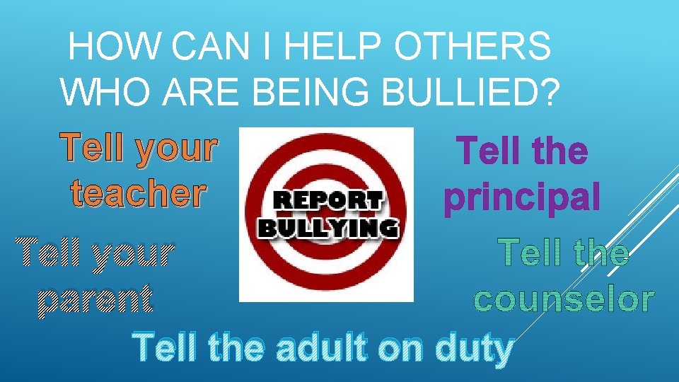 HOW CAN I HELP OTHERS WHO ARE BEING BULLIED? Tell your Tell the teacher