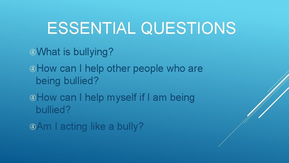 ESSENTIAL QUESTIONS What is bullying? How can I help other people who are being