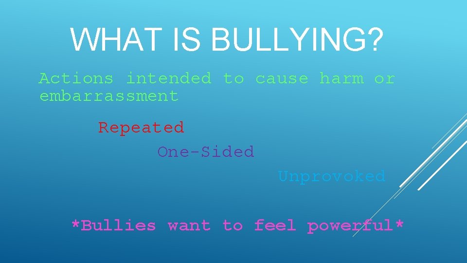 WHAT IS BULLYING? Actions intended to cause harm or embarrassment Repeated One-Sided Unprovoked *Bullies