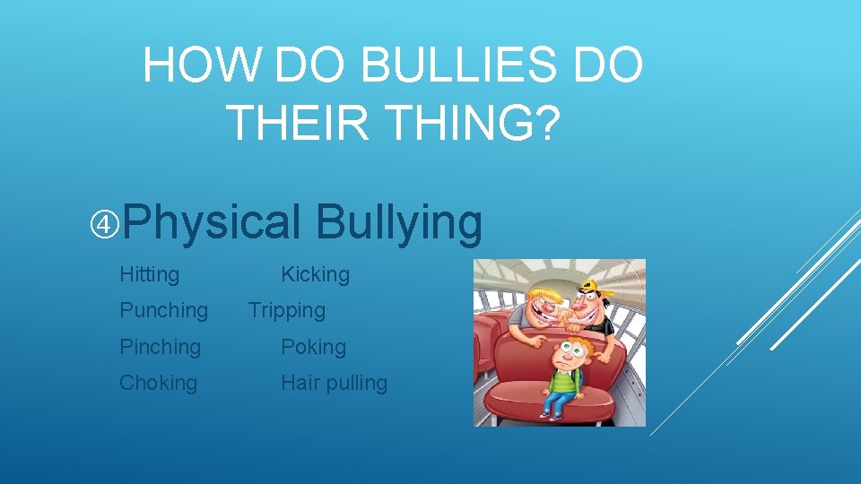 HOW DO BULLIES DO THEIR THING? Physical Hitting Punching Bullying Kicking Tripping Pinching Poking