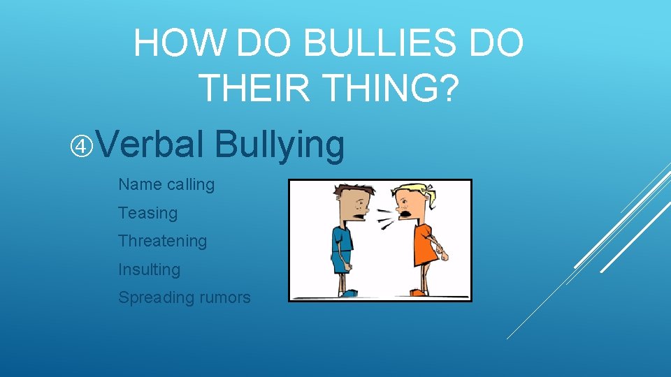 HOW DO BULLIES DO THEIR THING? Verbal Bullying Name calling Teasing Threatening Insulting Spreading