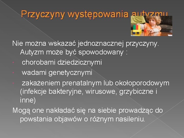 Przyczyny występowania autyzmu Nie można wskazać jednoznacznej przyczyny. Autyzm może być spowodowany : chorobami