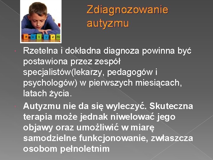 Zdiagnozowanie autyzmu Rzetelna i dokładna diagnoza powinna być postawiona przez zespół specjalistów(lekarzy, pedagogów i