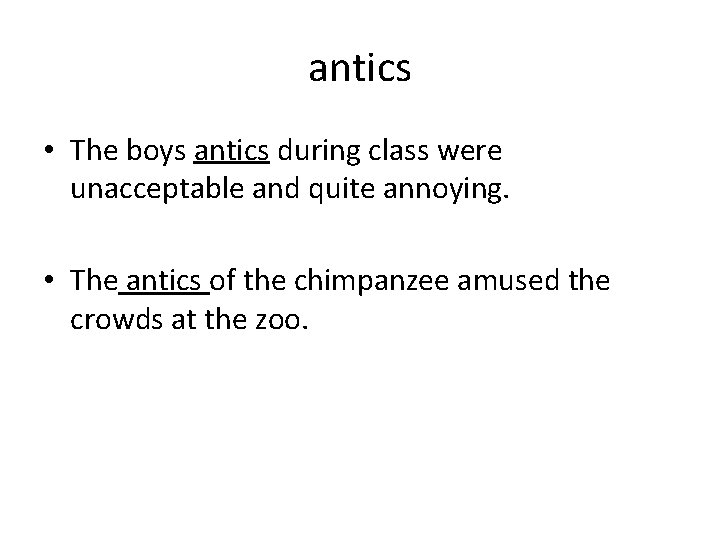 antics • The boys antics during class were unacceptable and quite annoying. • The